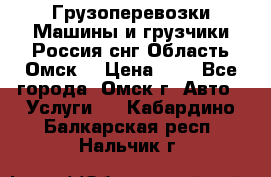 Грузоперевозки.Машины и грузчики.Россия.снг,Область.Омск. › Цена ­ 1 - Все города, Омск г. Авто » Услуги   . Кабардино-Балкарская респ.,Нальчик г.